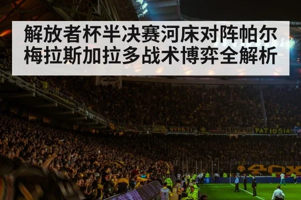 解放者杯半决赛河床对阵帕尔梅拉斯加拉多战术博弈全解析