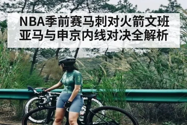 NBA季前赛马刺对火箭文班亚马与申京内线对决全解析