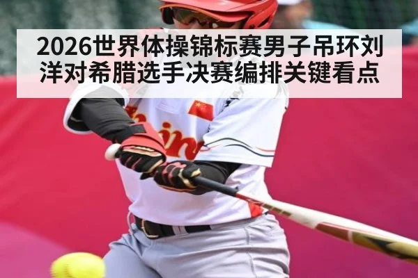 2026世界体操锦标赛男子吊环刘洋对希腊选手决赛编排关键看点