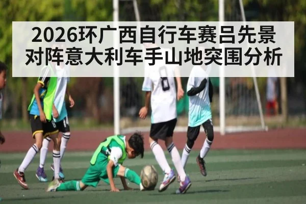 2026环广西自行车赛吕先景对阵意大利车手山地突围分析