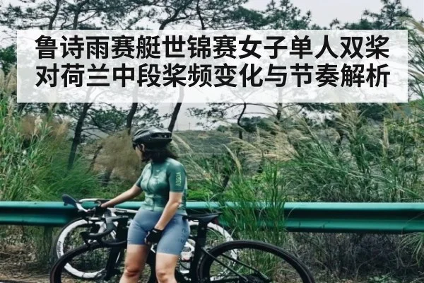 鲁诗雨赛艇世锦赛女子单人双桨对荷兰中段桨频变化与节奏解析
